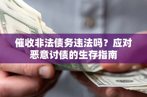 济南催收非法债务违法吗？应对恶意讨债的生存指南
