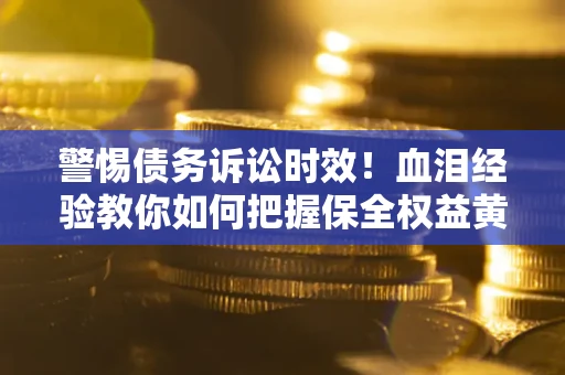 济南警惕债务诉讼时效！血泪经验教你如何把握保全权益黄金期
