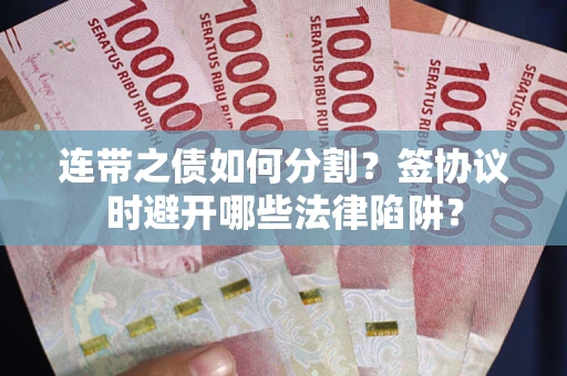 济南连带之债如何分割？签协议时避开哪些法律陷阱？