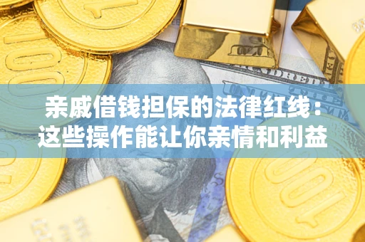 济南亲戚借钱担保的法律红线：这些操作能让你亲情和利益两不误