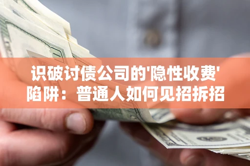 济南识破讨债公司的'隐性收费'陷阱：普通人如何见招拆招？