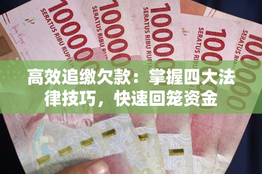 济南高效追缴欠款：掌握四大法律技巧，快速回笼资金