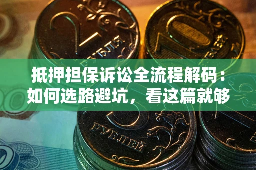 济南抵押担保诉讼全流程解码：如何选路避坑，看这篇就够了