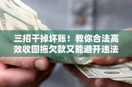 济南三招干掉坏账！教你合法高效收回拖欠款又能避开违法雷区