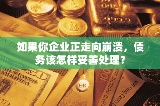 济南如果你企业正走向崩溃，债务该怎样妥善处理？