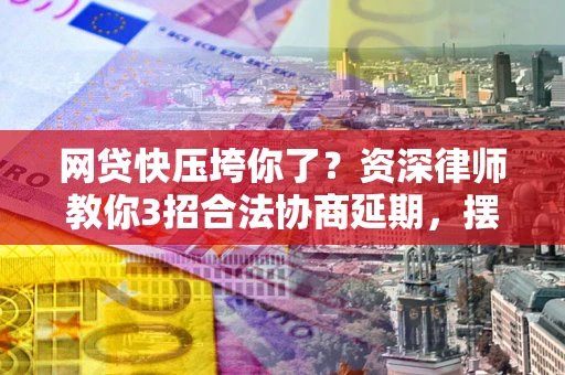 济南网贷快压垮你了？资深律师教你3招合法协商延期，摆脱暴力催收！