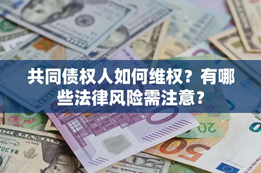 济南共同债权人如何维权？有哪些法律风险需注意？