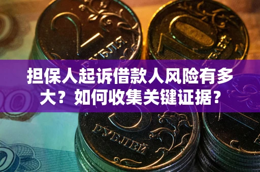 济南担保人起诉借款人风险有多大？如何收集关键证据？