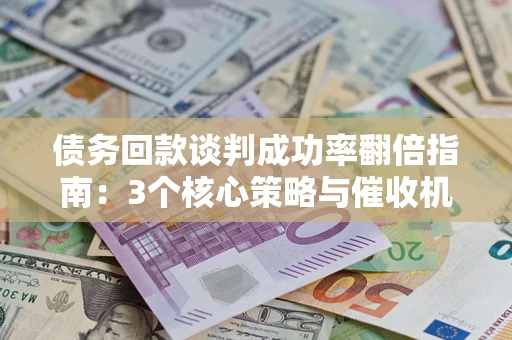 济南债务回款谈判成功率翻倍指南：3个核心策略与催收机构避坑法则