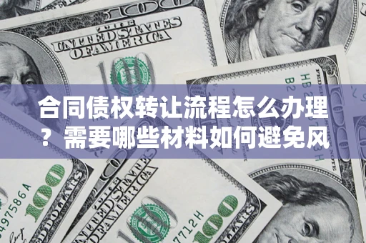 济南合同债权转让流程怎么办理？需要哪些材料如何避免风险？