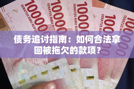 济南债务追讨指南：如何合法拿回被拖欠的款项？