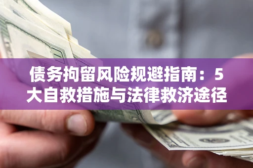 济南债务拘留风险规避指南：5大自救措施与法律救济途径