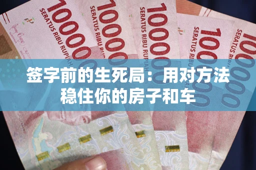 济南签字前的生死局：用对方法稳住你的房子和车