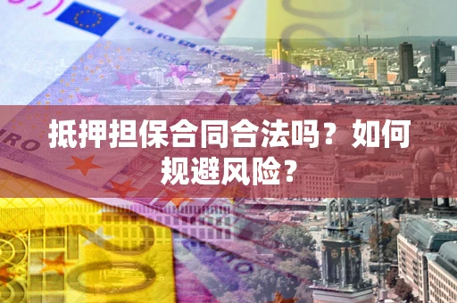 济南抵押担保合同合法吗？如何规避风险？