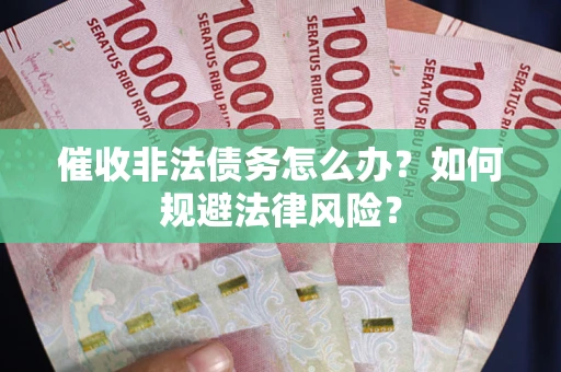 济南催收非法债务怎么办？如何规避法律风险？