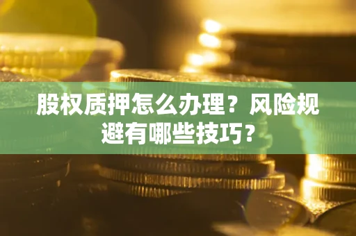 济南股权质押怎么办理？风险规避有哪些技巧？