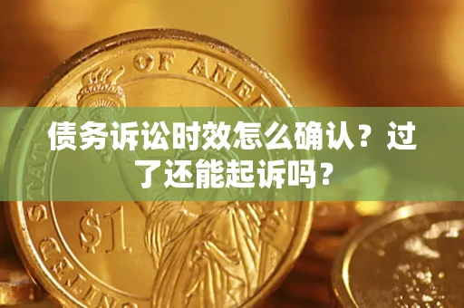 济南债务诉讼时效怎么确认？过了还能起诉吗？