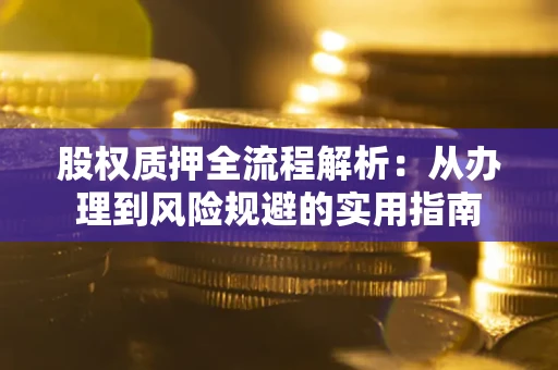 济南股权质押全流程解析：从办理到风险规避的实用指南