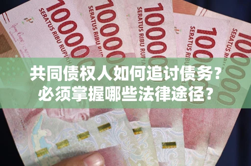 济南共同债权人如何追讨债务？必须掌握哪些法律途径？