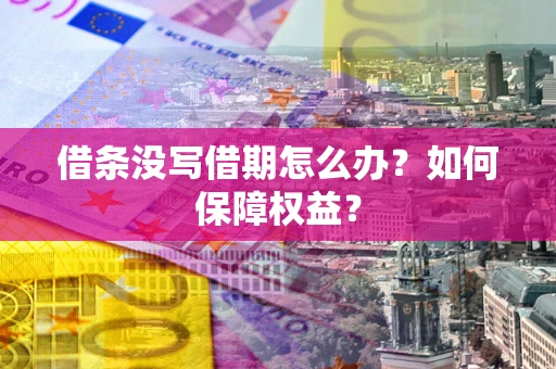 济南借条没写借期怎么办？如何保障权益？