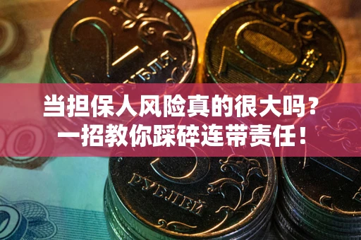 济南当担保人风险真的很大吗？一招教你踩碎连带责任！