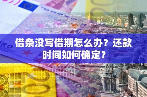 济南借条没写借期怎么办？还款时间如何确定？
