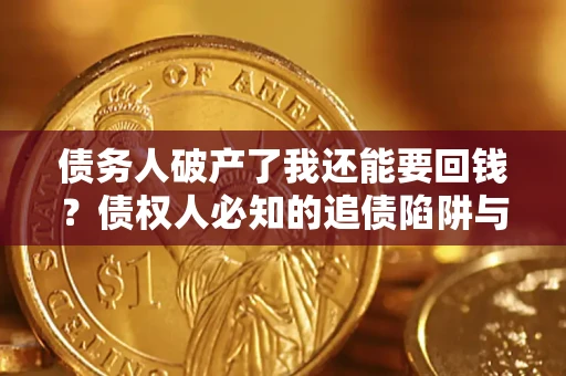 济南债务人破产了我还能要回钱？债权人必知的追债陷阱与破局之道
