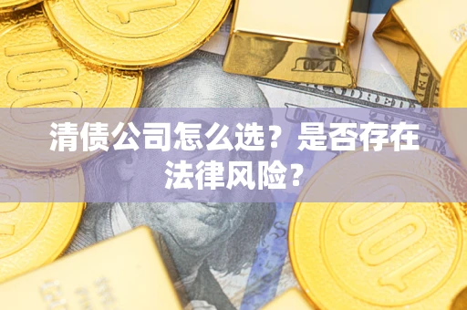 济南清债公司怎么选？是否存在法律风险？