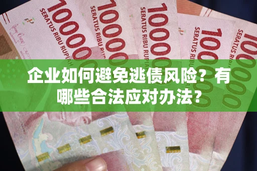 济南企业如何避免逃债风险？有哪些合法应对办法？