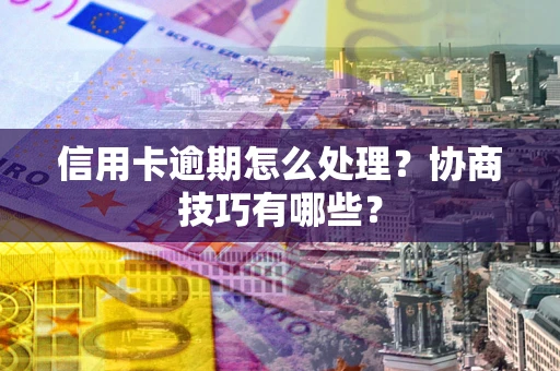 济南信用卡逾期怎么处理？协商技巧有哪些？