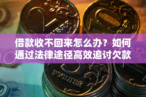 济南借款收不回来怎么办?如何通过法律途径高效追讨欠款? 济南借款收不回来怎么办?如何通过法律途径高效追讨欠款?