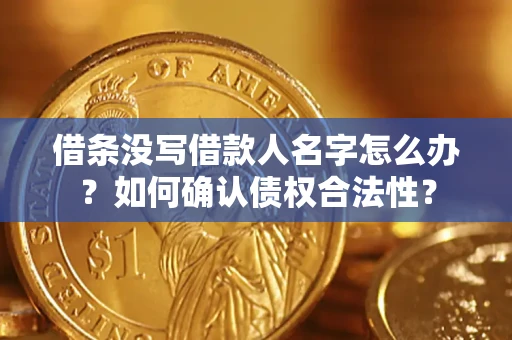 济南借条没写借款人名字怎么办？如何确认债权合法性？