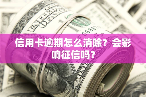 济南信用卡逾期怎么消除？会影响征信吗？