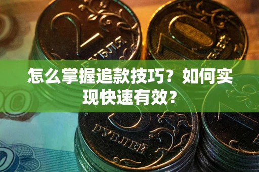 济南怎么掌握追款技巧？如何实现快速有效？