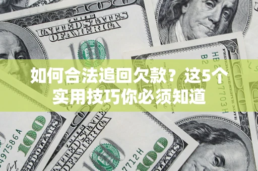 济南如何合法追回欠款？这5个实用技巧你必须知道