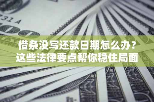 济南借条没写还款日期怎么办？这些法律要点帮你稳住局面
