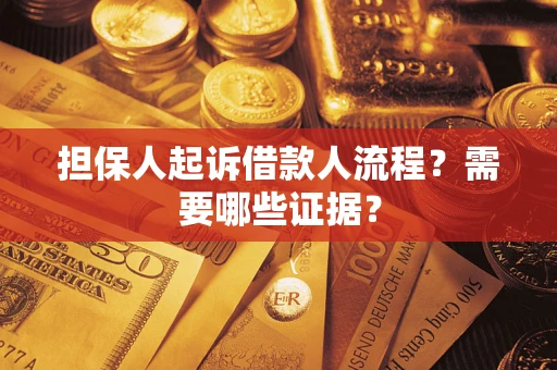 济南担保人起诉借款人流程?需要哪些证据? 济南担保人起诉借款人流程?需要哪些证据?