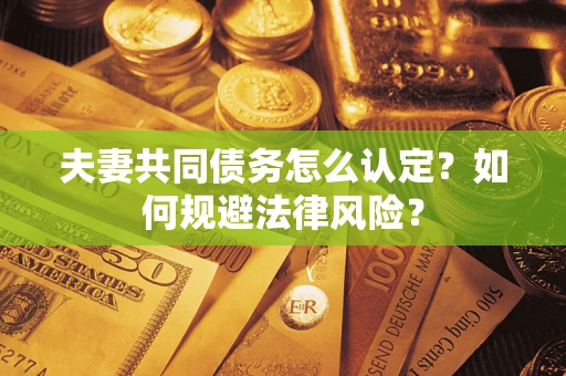 济南夫妻共同债务怎么认定？如何规避法律风险？