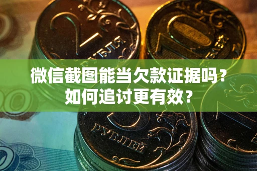济南微信截图能当欠款证据吗？如何追讨更有效？