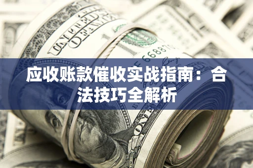 济南应收账款催收实战指南：合法技巧全解析
