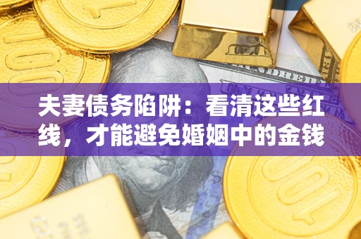济南夫妻债务陷阱：看清这些红线，才能避免婚姻中的金钱危机