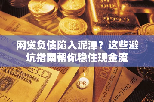 济南网贷负债陷入泥潭？这些避坑指南帮你稳住现金流
