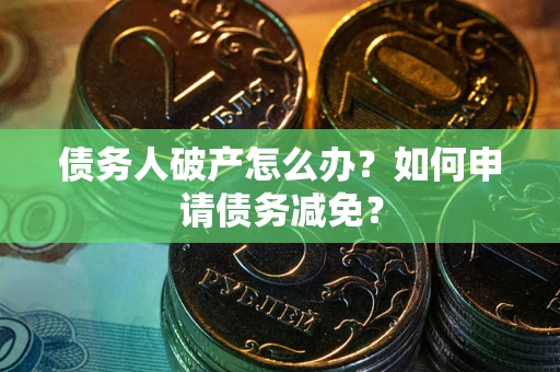 济南债务人破产怎么办？如何申请债务减免？