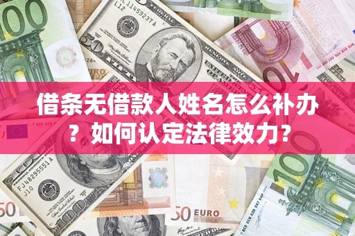 济南借条无借款人姓名怎么补办？如何认定法律效力？