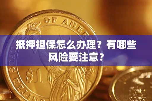 济南抵押担保怎么办理？有哪些风险要注意？