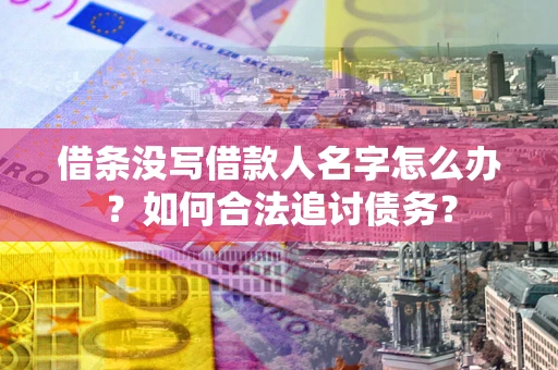济南借条没写借款人名字怎么办？如何合法追讨债务？