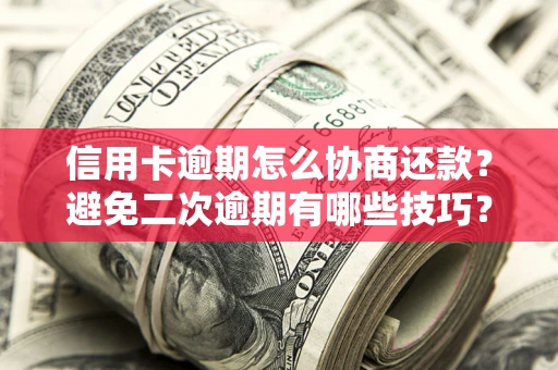 济南信用卡逾期怎么协商还款？避免二次逾期有哪些技巧？