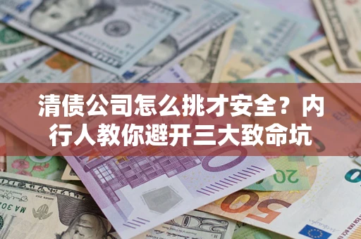 济南清债公司怎么挑才安全?内行人教你避开三大致命坑 济南清债公司怎么挑才安全?内行人教你避开三大致命坑
