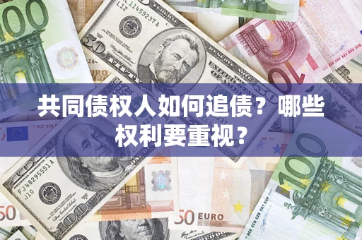 济南共同债权人如何追债？哪些权利要重视？
