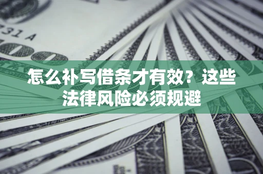 济南怎么补写借条才有效？这些法律风险必须规避